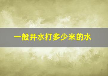 一般井水打多少米的水