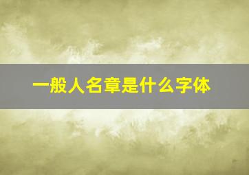 一般人名章是什么字体