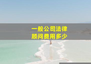 一般公司法律顾问费用多少