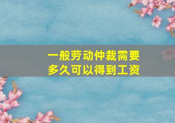 一般劳动仲裁需要多久可以得到工资