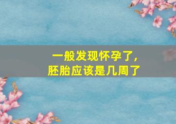 一般发现怀孕了,胚胎应该是几周了