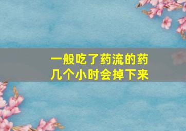 一般吃了药流的药几个小时会掉下来