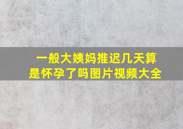 一般大姨妈推迟几天算是怀孕了吗图片视频大全