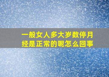 一般女人多大岁数停月经是正常的呢怎么回事