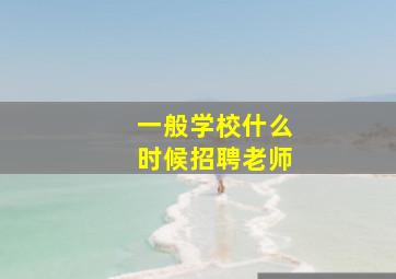 一般学校什么时候招聘老师