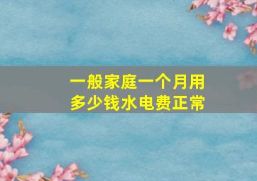 一般家庭一个月用多少钱水电费正常