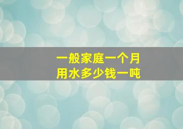 一般家庭一个月用水多少钱一吨