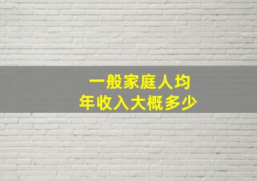 一般家庭人均年收入大概多少