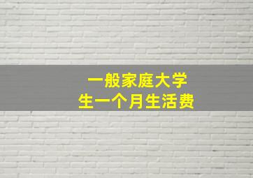 一般家庭大学生一个月生活费