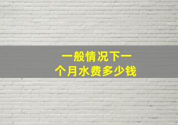 一般情况下一个月水费多少钱