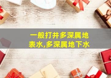 一般打井多深属地表水,多深属地下水