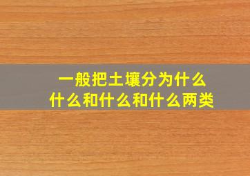 一般把土壤分为什么什么和什么和什么两类