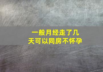 一般月经走了几天可以同房不怀孕