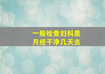 一般检查妇科是月经干净几天去