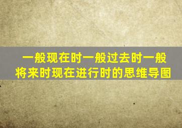 一般现在时一般过去时一般将来时现在进行时的思维导图