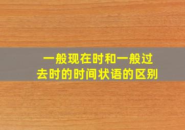 一般现在时和一般过去时的时间状语的区别