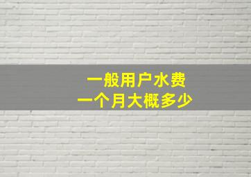 一般用户水费一个月大概多少