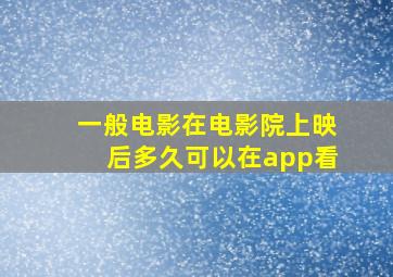 一般电影在电影院上映后多久可以在app看