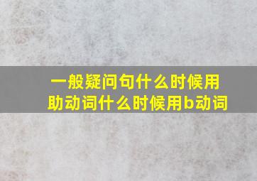 一般疑问句什么时候用助动词什么时候用b动词