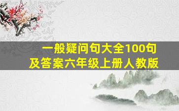 一般疑问句大全100句及答案六年级上册人教版