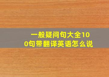 一般疑问句大全100句带翻译英语怎么说