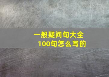 一般疑问句大全100句怎么写的