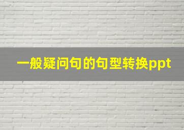 一般疑问句的句型转换ppt