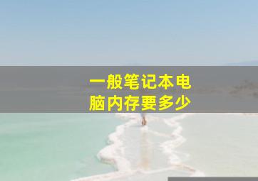 一般笔记本电脑内存要多少