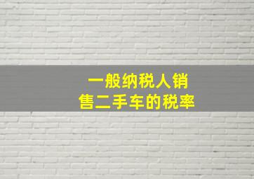 一般纳税人销售二手车的税率