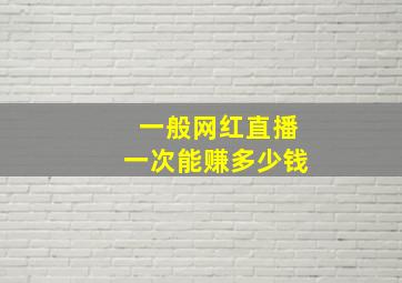 一般网红直播一次能赚多少钱