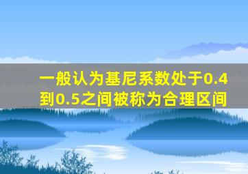 一般认为基尼系数处于0.4到0.5之间被称为合理区间