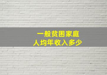 一般贫困家庭人均年收入多少