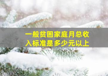 一般贫困家庭月总收入标准是多少元以上