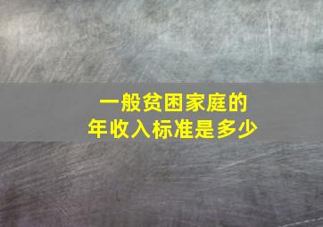 一般贫困家庭的年收入标准是多少