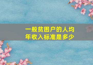 一般贫困户的人均年收入标准是多少