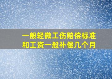 一般轻微工伤赔偿标准和工资一般补偿几个月