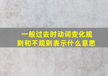 一般过去时动词变化规则和不规则表示什么意思