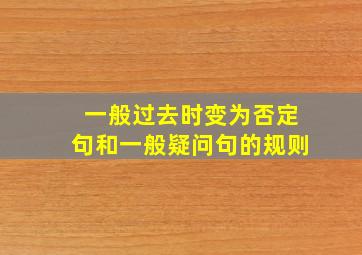 一般过去时变为否定句和一般疑问句的规则