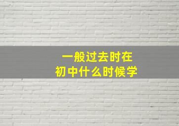 一般过去时在初中什么时候学