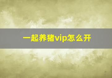 一起养猪vip怎么开