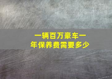 一辆百万豪车一年保养费需要多少