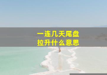 一连几天尾盘拉升什么意思