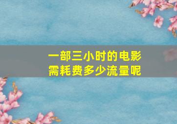 一部三小时的电影需耗费多少流量呢