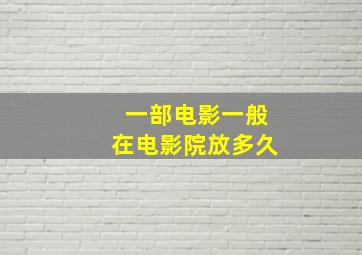 一部电影一般在电影院放多久