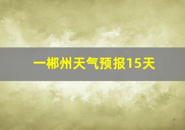 一郴州天气预报15天