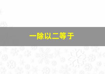 一除以二等于