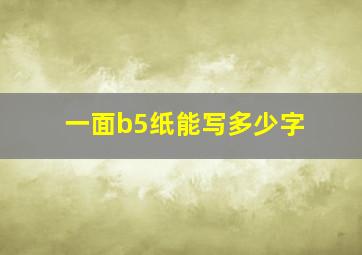 一面b5纸能写多少字