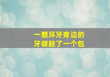 一颗坏牙旁边的牙龈鼓了一个包