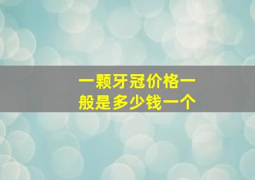 一颗牙冠价格一般是多少钱一个