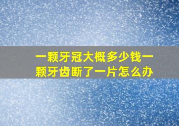 一颗牙冠大概多少钱一颗牙齿断了一片怎么办